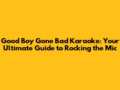 'Good Boy Gone Bad' Karaoke: Your Ultimate Guide to Rocking the Mic