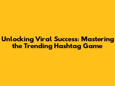 **Unlocking Viral Success: Mastering the Trending Hashtag Game**