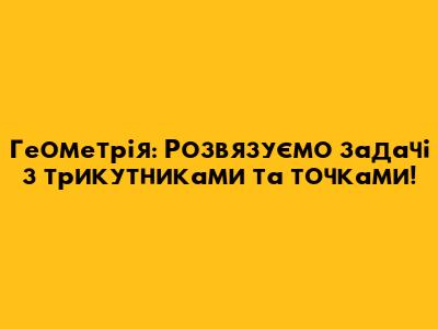 Геометрія: Розв'язуємо задачі з трикутниками та точками!