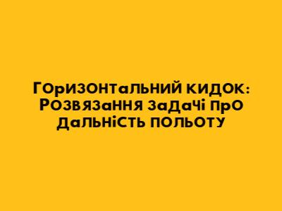 Горизонтальний кидок: Розв'язання задачі про дальність польоту