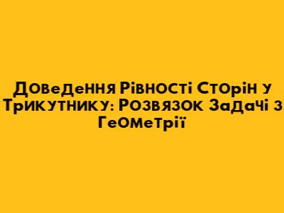 Доведення Рівності Сторін у Трикутнику: Розв'язок Задачі з Геометрії