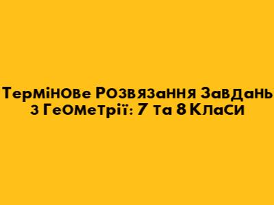 Термінове Розв'язання Завдань з Геометрії: 7 та 8 Класи