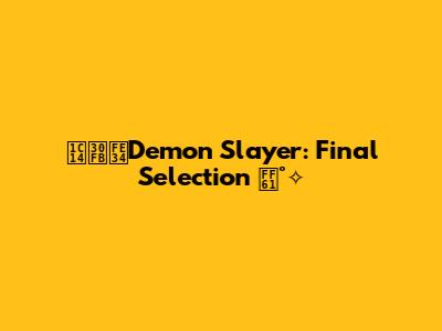 ᰔ・︴Demon Slayer: Final Selection ｡°✧
