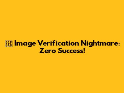 🚨 Image Verification Nightmare: Zero Success!