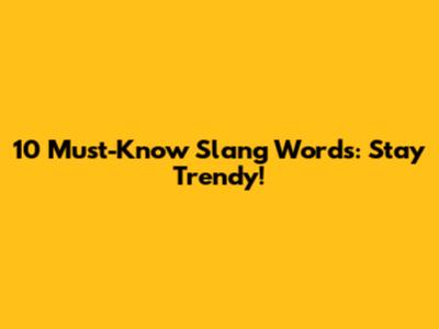 10 Must-Know Slang Words: Stay Trendy!