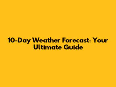 10-Day Weather Forecast: Your Ultimate Guide