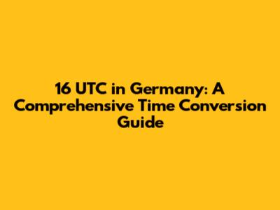 16 UTC in Germany: A Comprehensive Time Conversion Guide