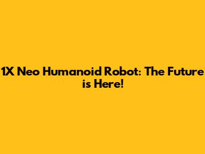 1X Neo Humanoid Robot: The Future is Here!