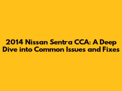 2014 Nissan Sentra CCA: A Deep Dive into Common Issues and Fixes