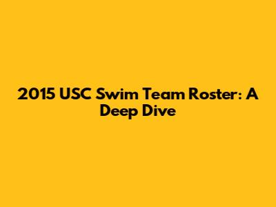 2015 USC Swim Team Roster: A Deep Dive