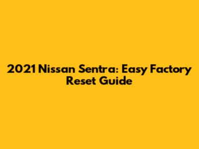 2021 Nissan Sentra: Easy Factory Reset Guide