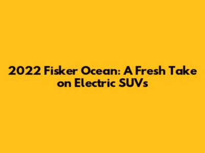 2022 Fisker Ocean: A Fresh Take on Electric SUVs