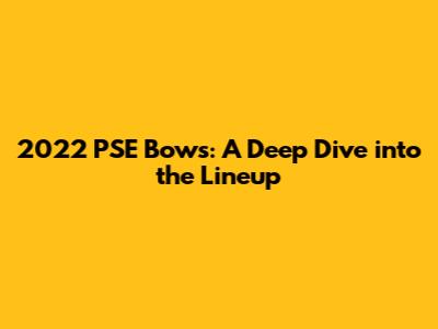 2022 PSE Bows: A Deep Dive into the Lineup