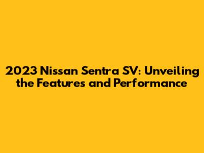2023 Nissan Sentra SV: Unveiling the Features and Performance