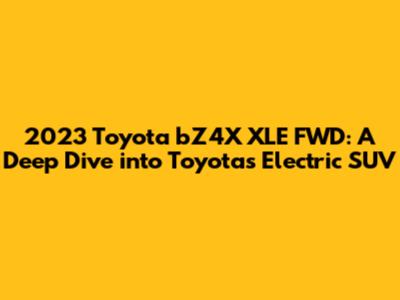 2023 Toyota bZ4X XLE FWD: A Deep Dive into Toyota's Electric SUV