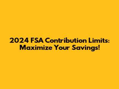 2024 FSA Contribution Limits: Maximize Your Savings!