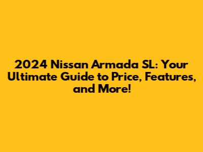 2024 Nissan Armada SL: Your Ultimate Guide to Price, Features, and More!