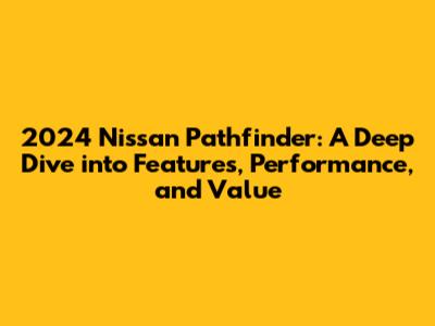 2024 Nissan Pathfinder: A Deep Dive into Features, Performance, and Value