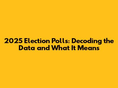 2025 Election Polls: Decoding the Data and What It Means
