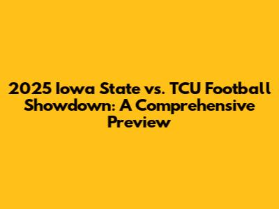 2025 Iowa State vs. TCU Football Showdown: A Comprehensive Preview