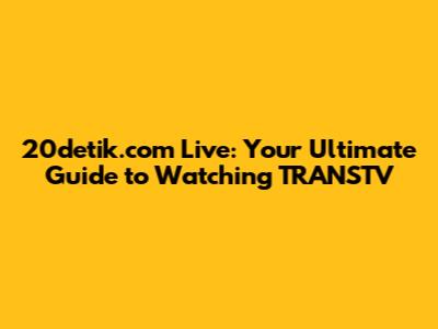 20detik.com Live: Your Ultimate Guide to Watching TRANSTV