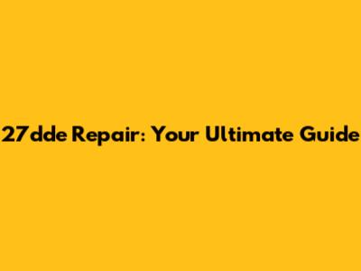 27dde Repair: Your Ultimate Guide