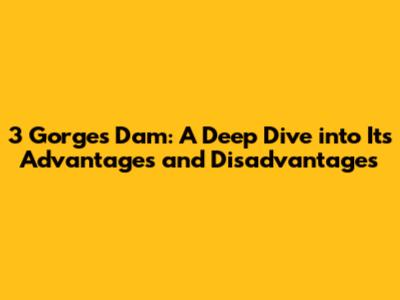 3 Gorges Dam: A Deep Dive into Its Advantages and Disadvantages