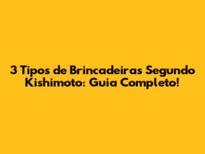 3 Tipos de Brincadeiras Segundo Kishimoto: Guia Completo!