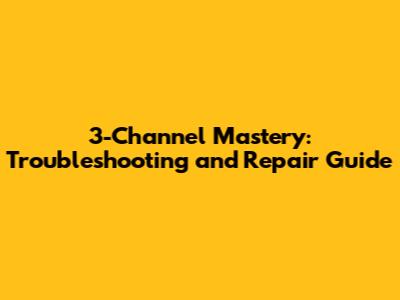 3-Channel Mastery: Troubleshooting and Repair Guide