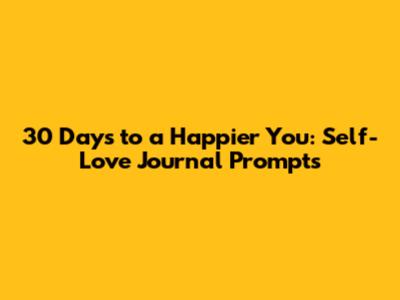 30 Days to a Happier You: Self-Love Journal Prompts
