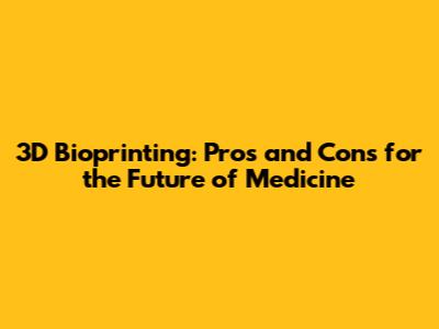 3D Bioprinting: Pros and Cons for the Future of Medicine