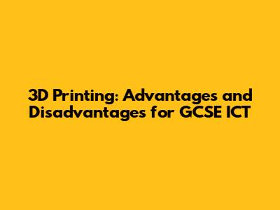 3D Printing: Advantages and Disadvantages for GCSE ICT