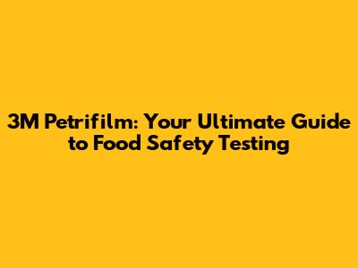 3M Petrifilm: Your Ultimate Guide to Food Safety Testing