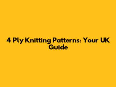 4 Ply Knitting Patterns: Your UK Guide