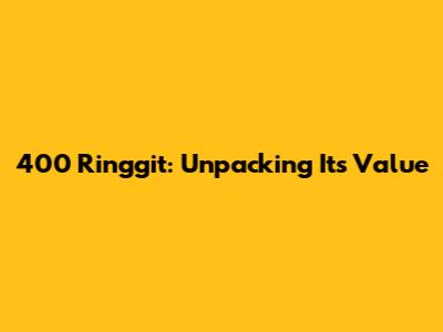 400 Ringgit: Unpacking Its Value