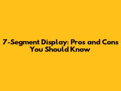 7-Segment Display: Pros and Cons You Should Know