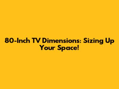 80-Inch TV Dimensions: Sizing Up Your Space!
