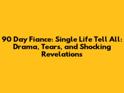 90 Day Fiance: Single Life Tell All: Drama, Tears, and Shocking Revelations