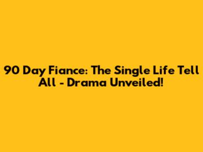 90 Day Fiance: The Single Life Tell All - Drama Unveiled!