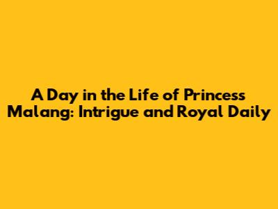 A Day in the Life of Princess Malang: Intrigue and Royal Daily