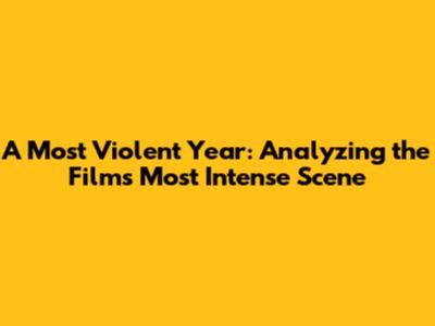 A Most Violent Year: Analyzing the Film's Most Intense Scene