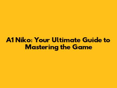 A1 Niko: Your Ultimate Guide to Mastering the Game