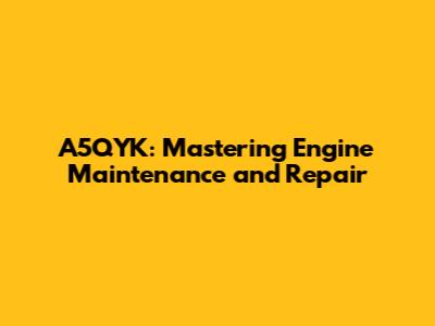 A5QYK: Mastering Engine Maintenance and Repair