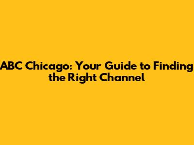 ABC Chicago: Your Guide to Finding the Right Channel