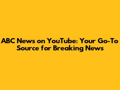 ABC News on YouTube: Your Go-To Source for Breaking News