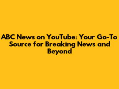ABC News on YouTube: Your Go-To Source for Breaking News and Beyond