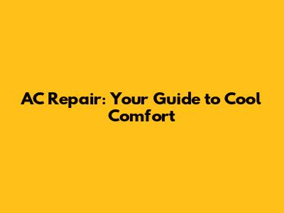 AC Repair: Your Guide to Cool Comfort
