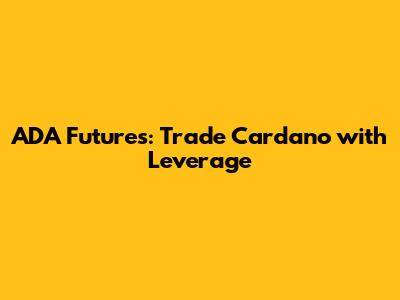 ADA Futures: Trade Cardano with Leverage