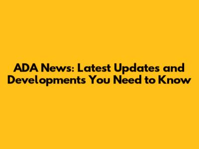 ADA News: Latest Updates and Developments You Need to Know