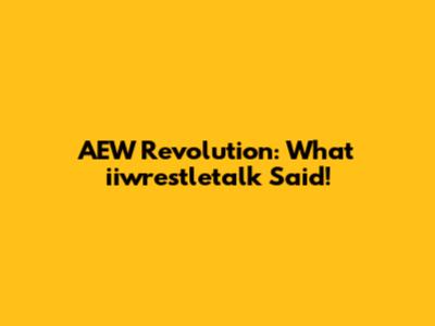 AEW Revolution: What iiwrestletalk Said!